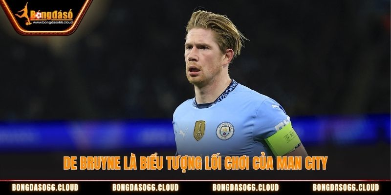 De Bruyne là biểu tượng lối chơi của Man City